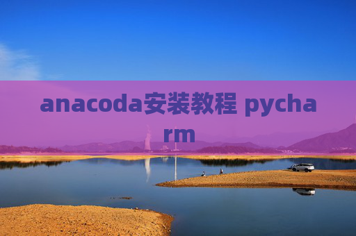 anacoda安装教程 pycharm anacoda安装教程 pycharm